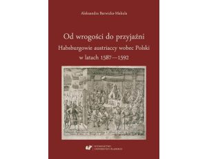 Od wrogości do przyjaźni. Habsburgowie austriaccy wobec Polski w latach 1587–1592