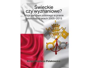 Świeckie czy wyznaniowe? Wizja państwa polskiego w prasie katolickiej w latach 2005–2015 Wizja państwa polskiego w prasie katolickiej w latach 2005–2015