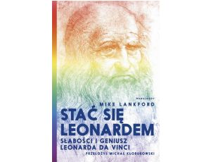 Stać się Leonardem Słabości i geniusz Leonarda da Vinci
