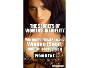 The Secrets Women's infidelity Why and for what Reasons Women Cheat, and how to Recognize it from A to Z