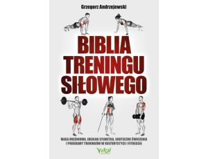 Biblia treningu siłowego. Masa mięśniowa, idealna sylwetka, skuteczne ćwiczenia i programy treningów w kulturystyce i fitness