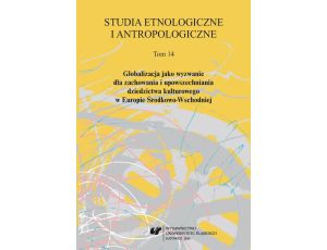 Studia Etnologiczne i Antropologiczne 2014. T. 14: Globalizacja jako wyzwanie dla zachowania i upowszechniania dziedzictwa kulturowego w Europie Środkowo-Wschodniej