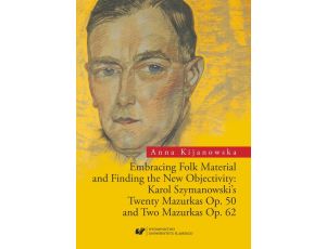 Embracing Folk Material and Finding the New Objectivity: Karol Szymanowski's Twenty Mazurkas op. 50 and Two Mazurkas op. 62