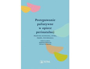 Postępowanie paliatywne w opiece perinatalnej Praktyka kliniczna, etyka, prawo, psychologia