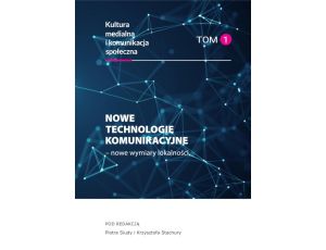 Nowe technologie komunikacyjne – nowe wymiary lokalności Kultura medialna i komunikacja społeczna, tom 1