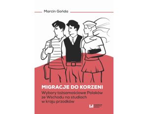 Migracje do korzeni Wybory tożsamościowe Polaków ze Wschodu na studiach w kraju przodków