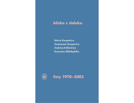blisko z daleka. listy 1970-2003 M. Karpowicz, T. Karpowicz, A. Falkiewicz, K. Miłobędzka