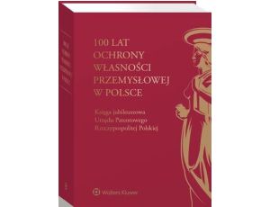 100 lat ochrony własności przemysłowej w Polsce. Księga jubileuszowa Urzędu Patentowego Rzeczypospolitej Polskiej