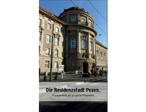 Die Residenzstadt Posen. Przewodnik po pruskim Poznaniu