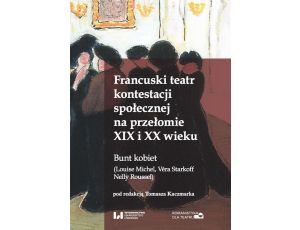 Francuski teatr kontestacji społecznej na przełomie XIX i XX wieku Bunt kobiet (Louise Michel, Véra Starkoff, Nelly Roussel)