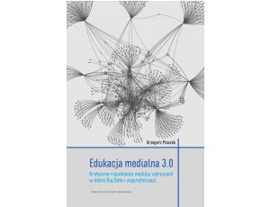 Edukacja medialna 3.0. Krytyczne rozumienie mediów cyfrowych w dobie Big Data i algorytmizacji