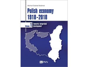Polish economy 1918-2018 Towards integrated development. Volume 1