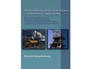 Restrukturyzacja przemysłu i przemiany regionalne Wykorzystanie doświadczeń przemysłu węgla kamiennego i wybranych krajów Europy Zachodniej w planowaniu restrukturyzacji w Polsce