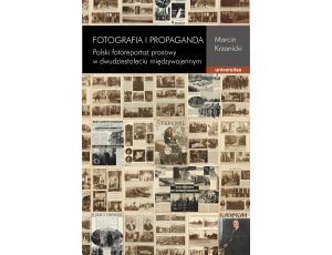 Fotografia i propaganda. Polski fotoreportaż prasowy w dwudziestoleciu międzywojennym